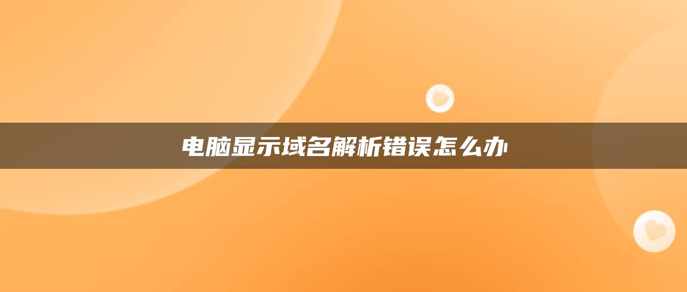 电脑显示域名解析错误怎么办