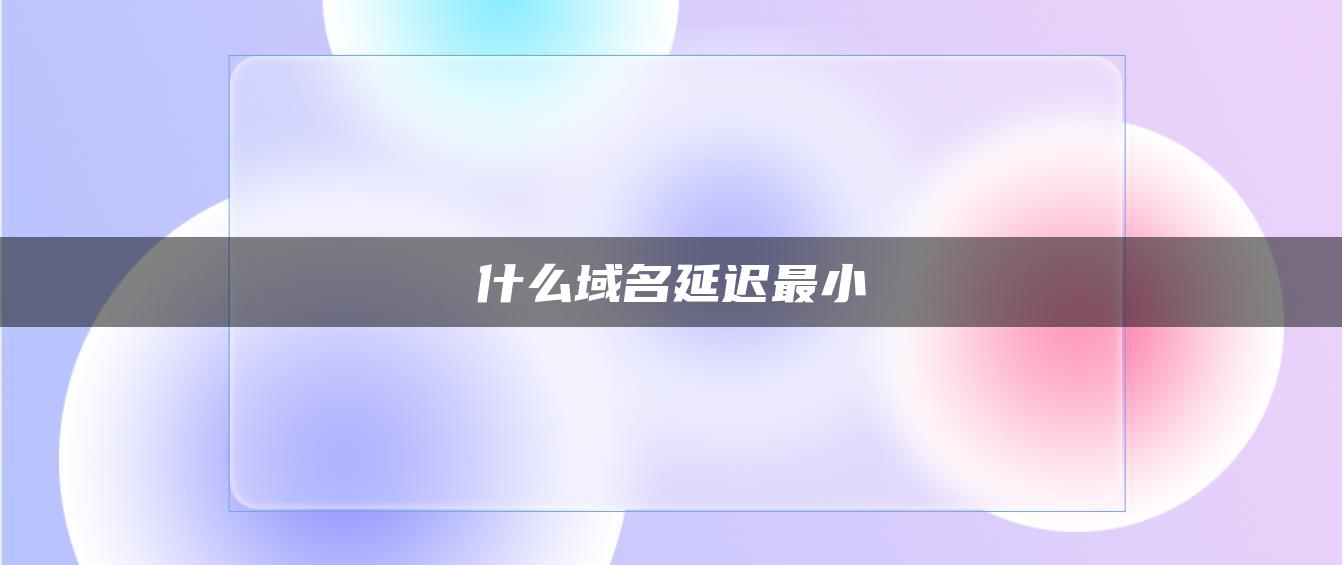 什么域名延迟最小