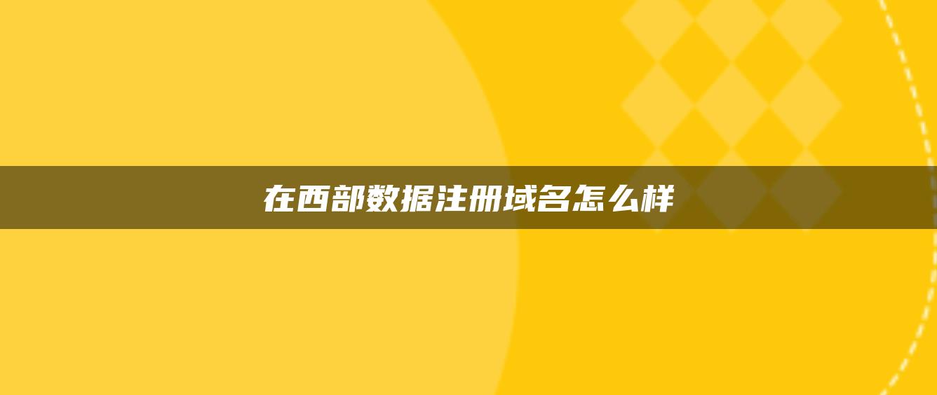 在西部数据注册域名怎么样