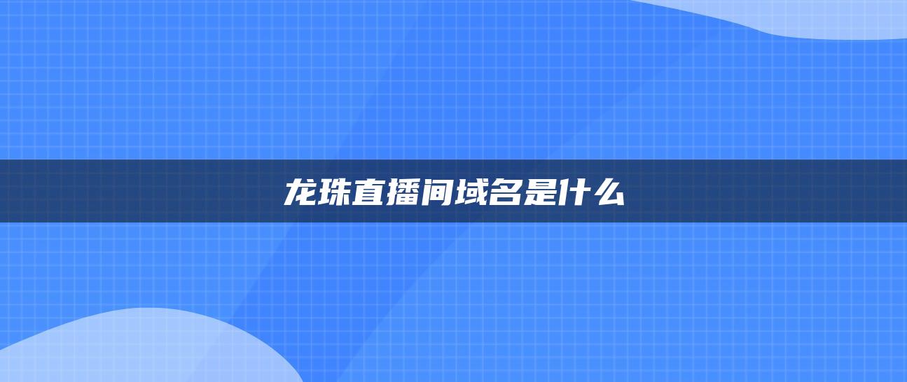 龙珠直播间域名是什么