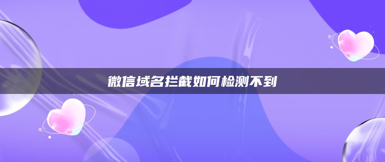 微信域名拦截如何检测不到