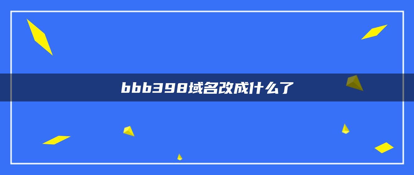 bbb398域名改成什么了