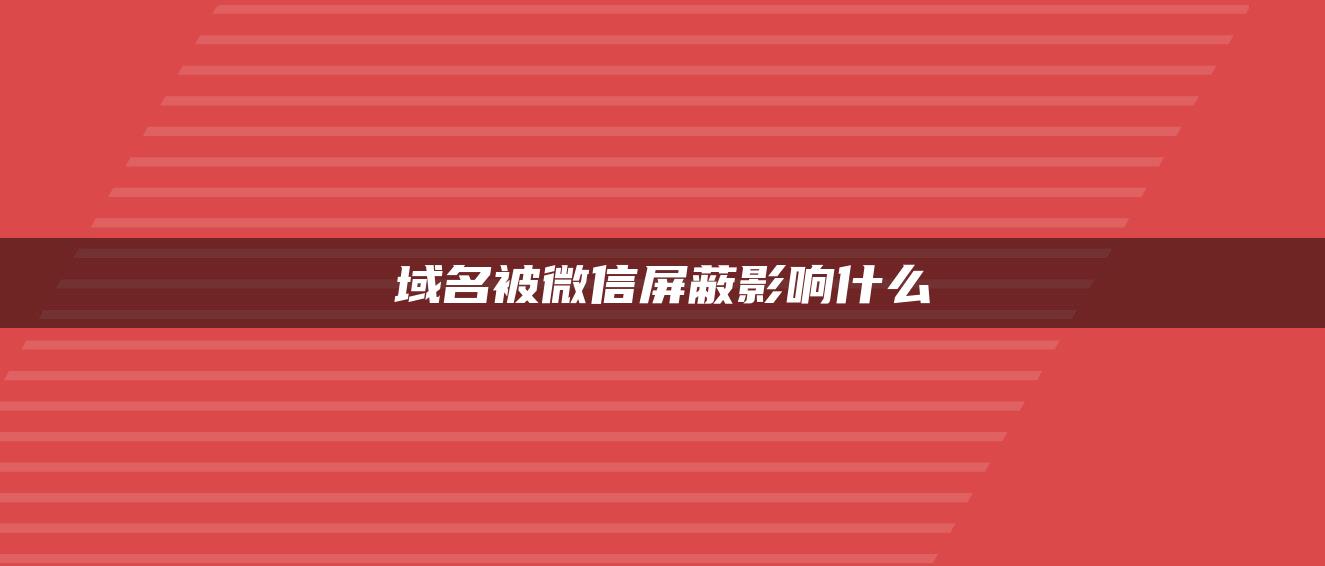 域名被微信屏蔽影响什么