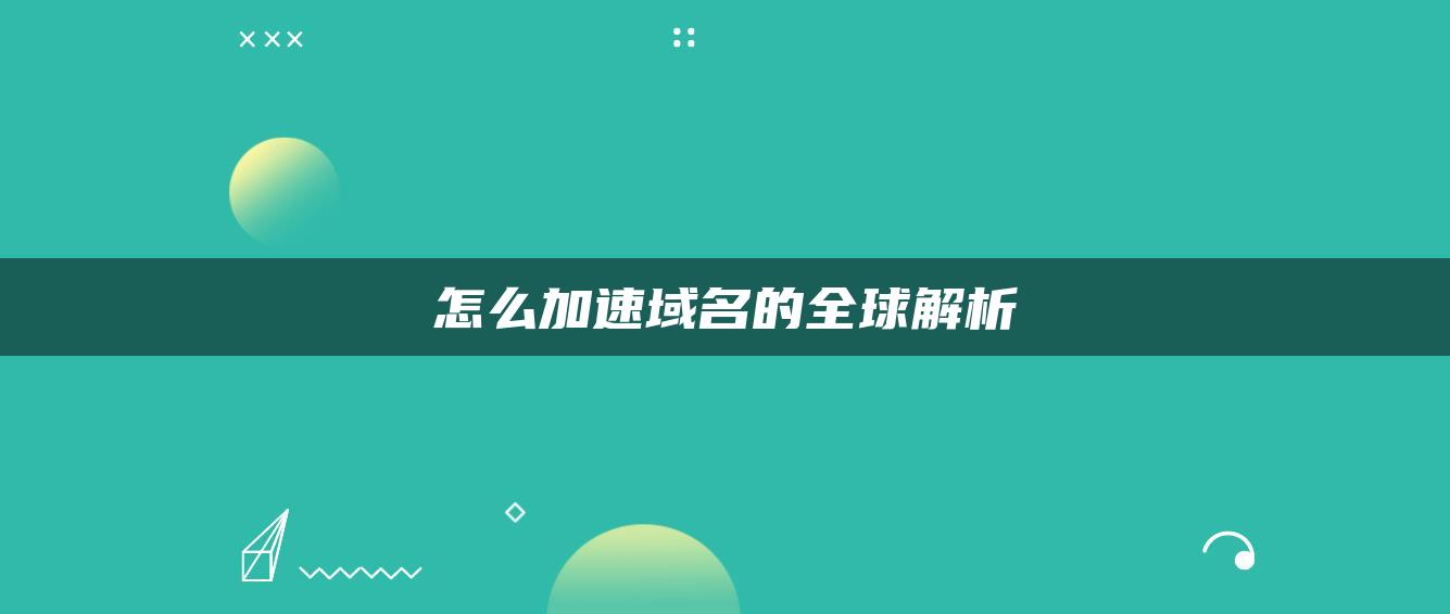 怎么加速域名的全球解析