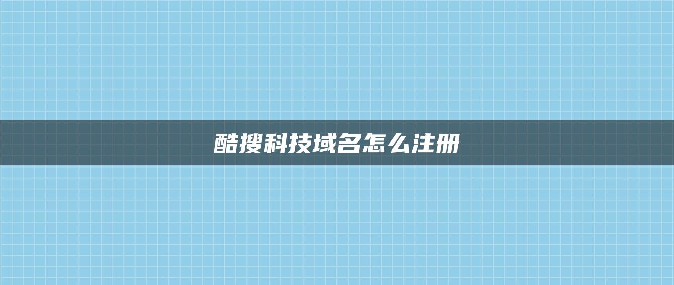 酷搜科技域名怎么注册