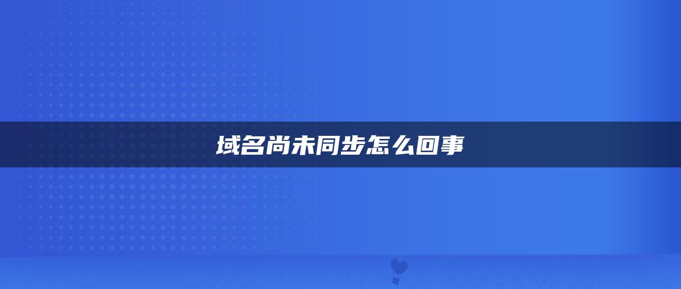 域名尚未同步怎么回事