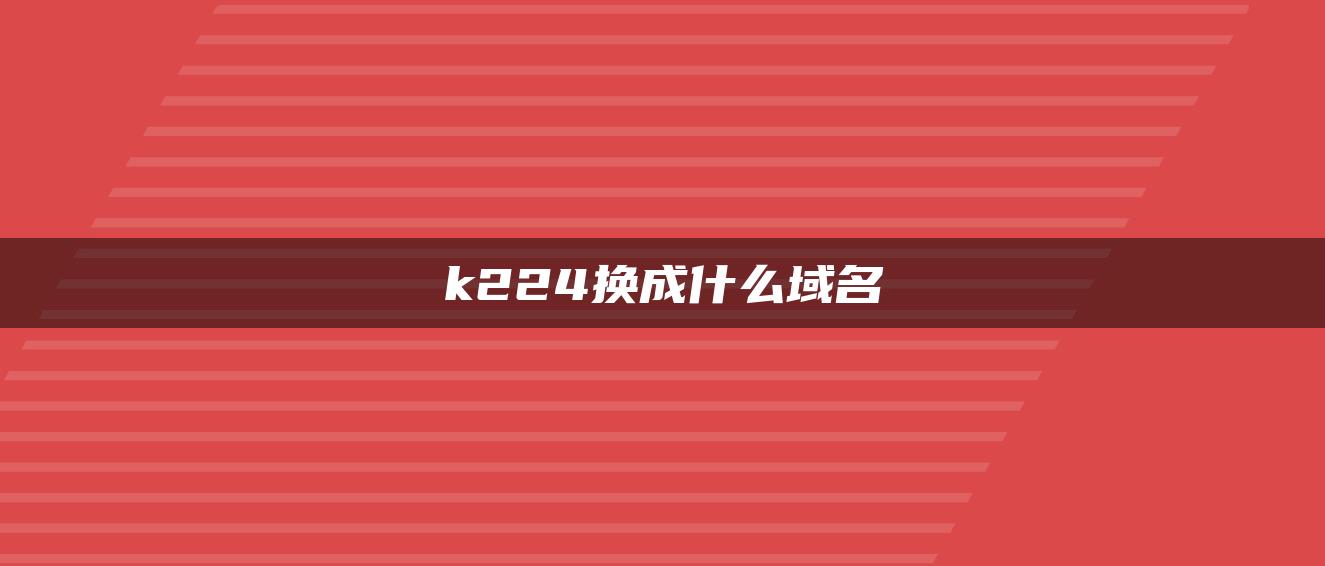 k224换成什么域名