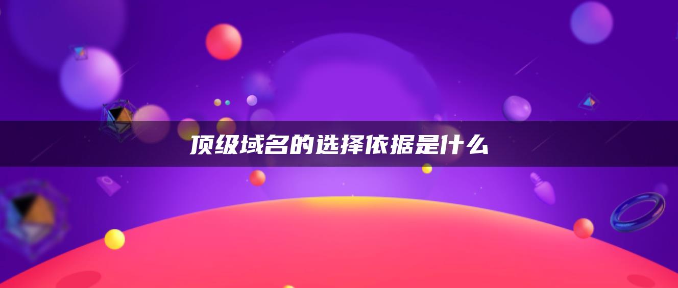 顶级域名的选择依据是什么