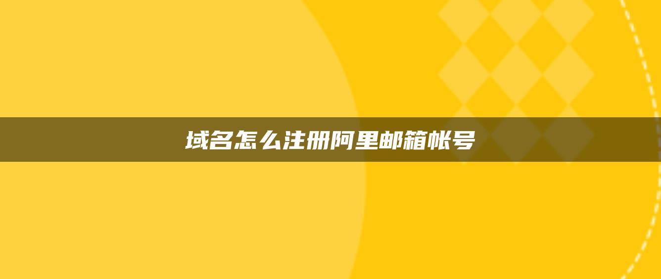 域名怎么注册阿里邮箱帐号