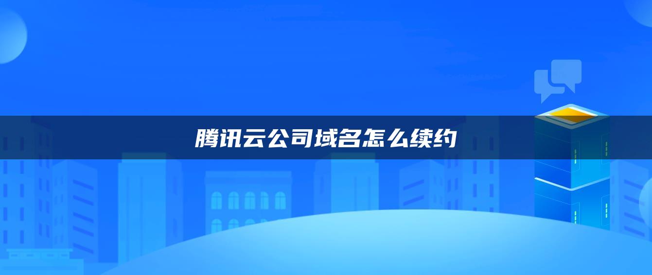 腾讯云公司域名怎么续约