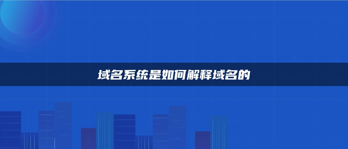 域名系统是如何解释域名的