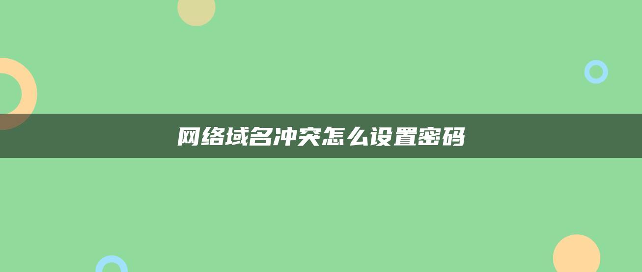 网络域名冲突怎么设置密码