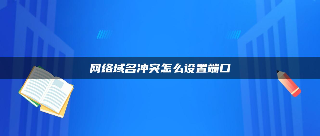 网络域名冲突怎么设置端口