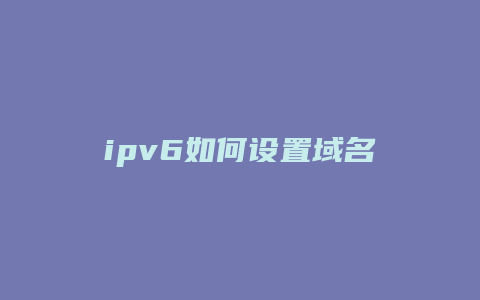 ipv6如何设置域名