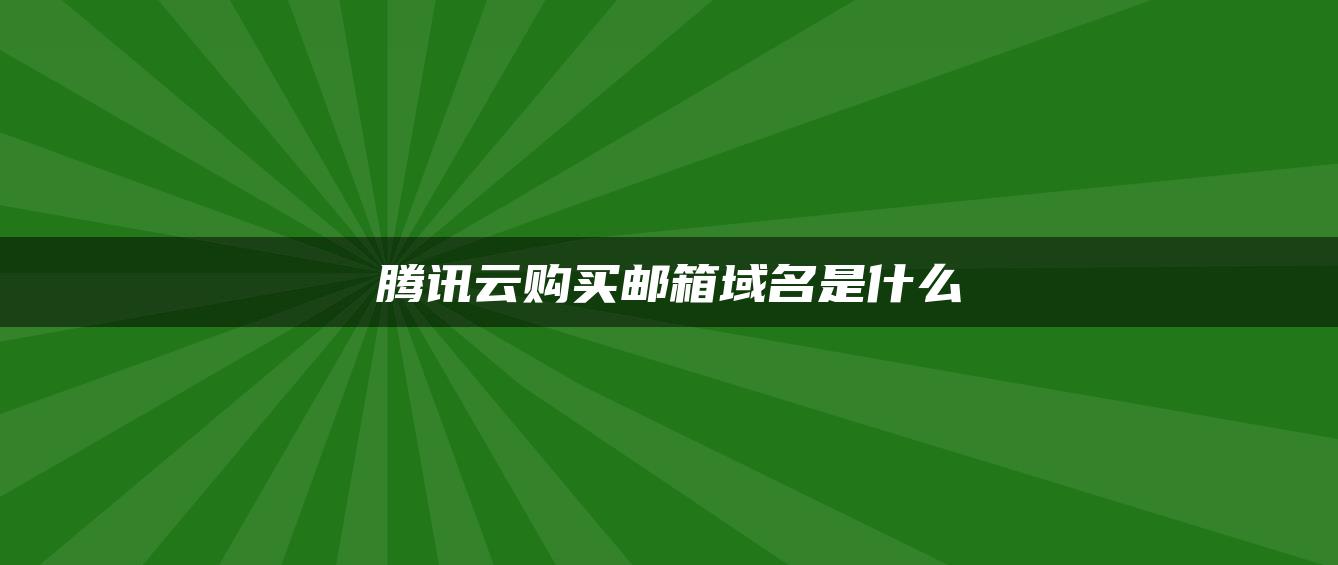 腾讯云购买邮箱域名是什么