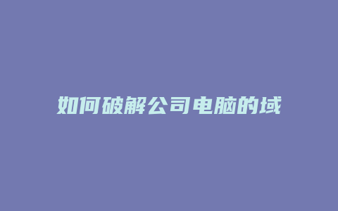 如何破解公司电脑的域名