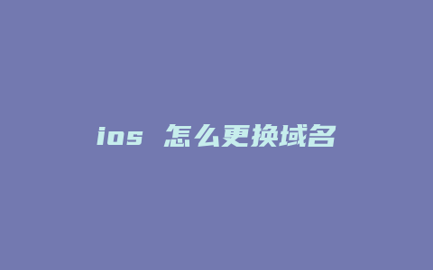 ios 怎么更换域名