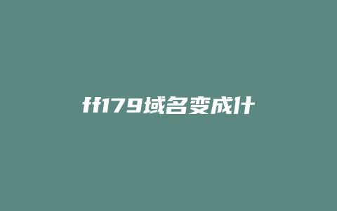 ff179域名变成什么