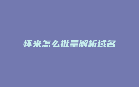 怀米怎么批量解析域名