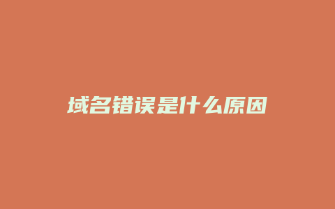 域名错误是什么原因