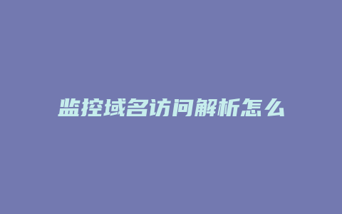 监控域名访问解析怎么设置