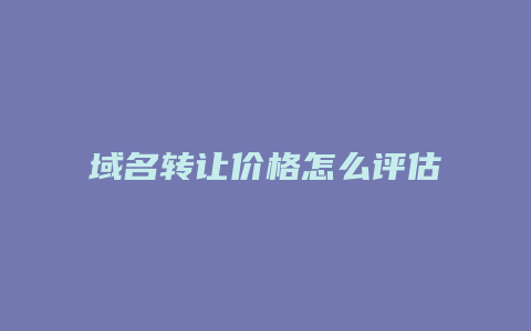 域名转让价格怎么评估