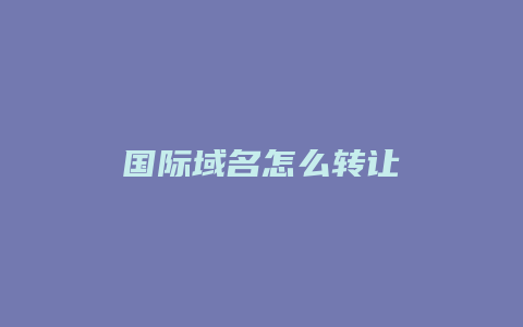 国际域名怎么转让