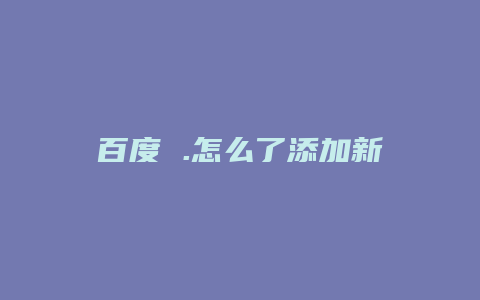 百度 .怎么了添加新域名注册