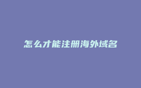 怎么才能注册海外域名