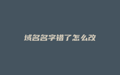 域名名字错了怎么改