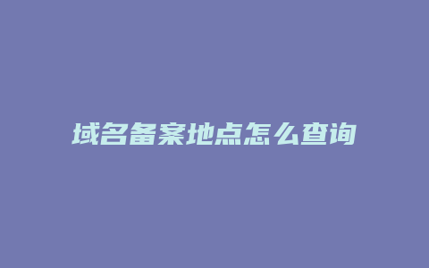 域名备案地点怎么查询