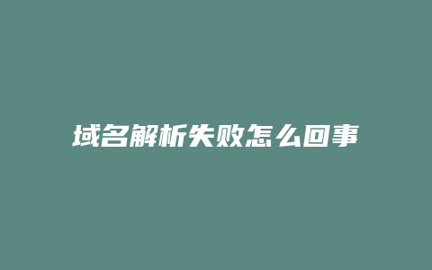 域名解析失败怎么回事