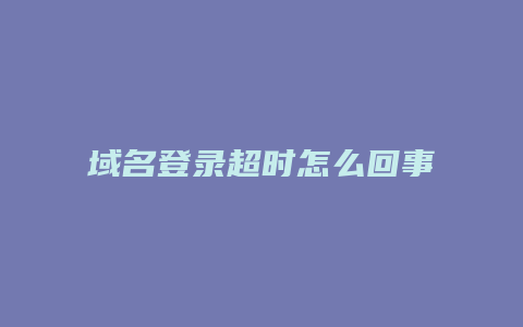 域名登录超时怎么回事