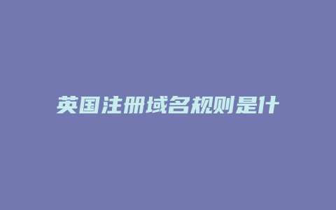 英国注册域名规则是什么