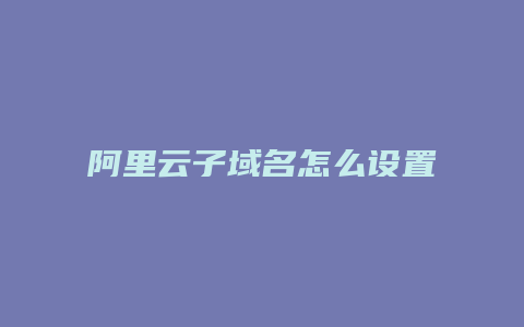 阿里云子域名怎么设置