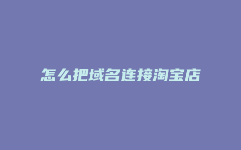 怎么把域名连接淘宝店铺