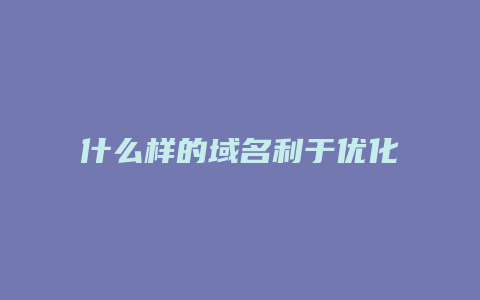 什么样的域名利于优化