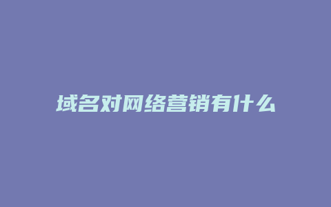 域名对网络营销有什么影响