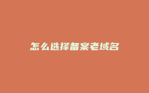 怎么选择备案老域名