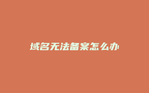 域名无法备案怎么办