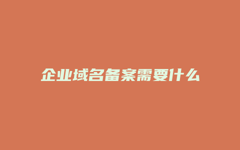 企业域名备案需要什么资料